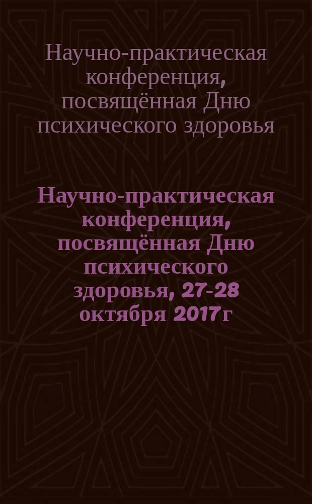 Научно-практическая конференция, посвящённая Дню психического здоровья, 27-28 октября 2017 г. : материалы конференции