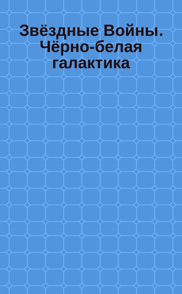 Звёздные Войны. Чёрно-белая галактика : 0+