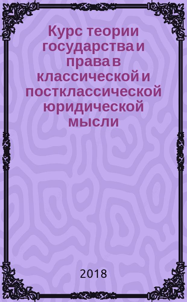 Курс теории государства и права в классической и постклассической юридической мысли : хрестоматия : учебное пособие для студентов высших учебных заведений, обучающихся по направлению подготовки "Юриспруденция"