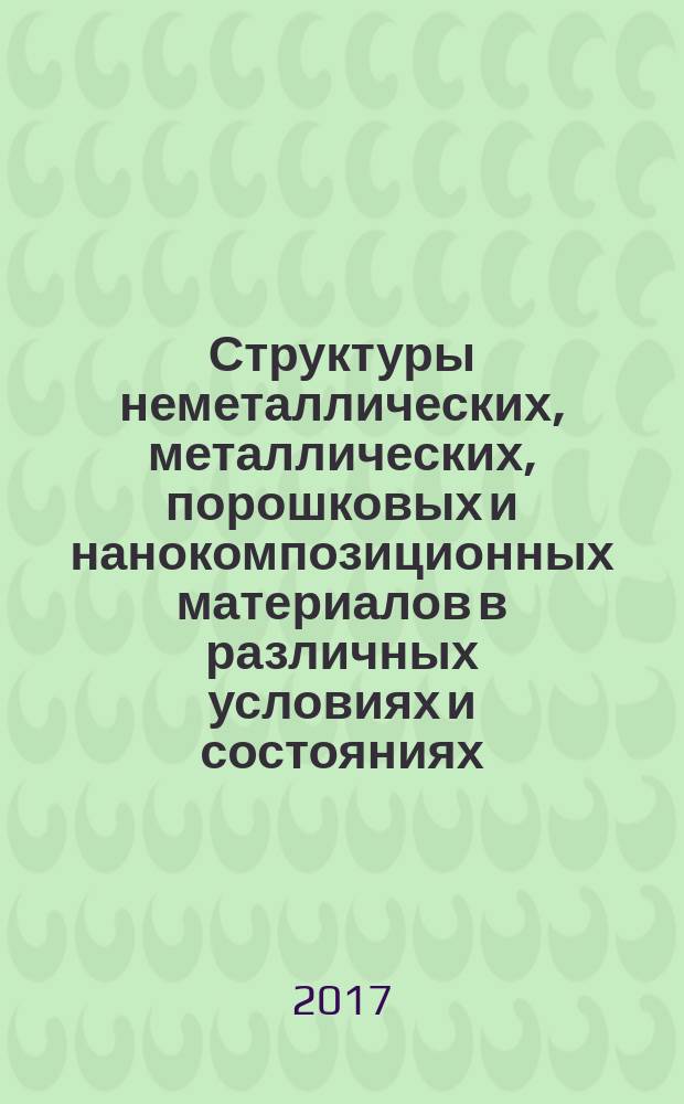 Структуры неметаллических, металлических, порошковых и нанокомпозиционных материалов в различных условиях и состояниях : учебное пособие : для студентов, магистрантов и аспирантов различных вузов при изучении технических и специальных дисциплин