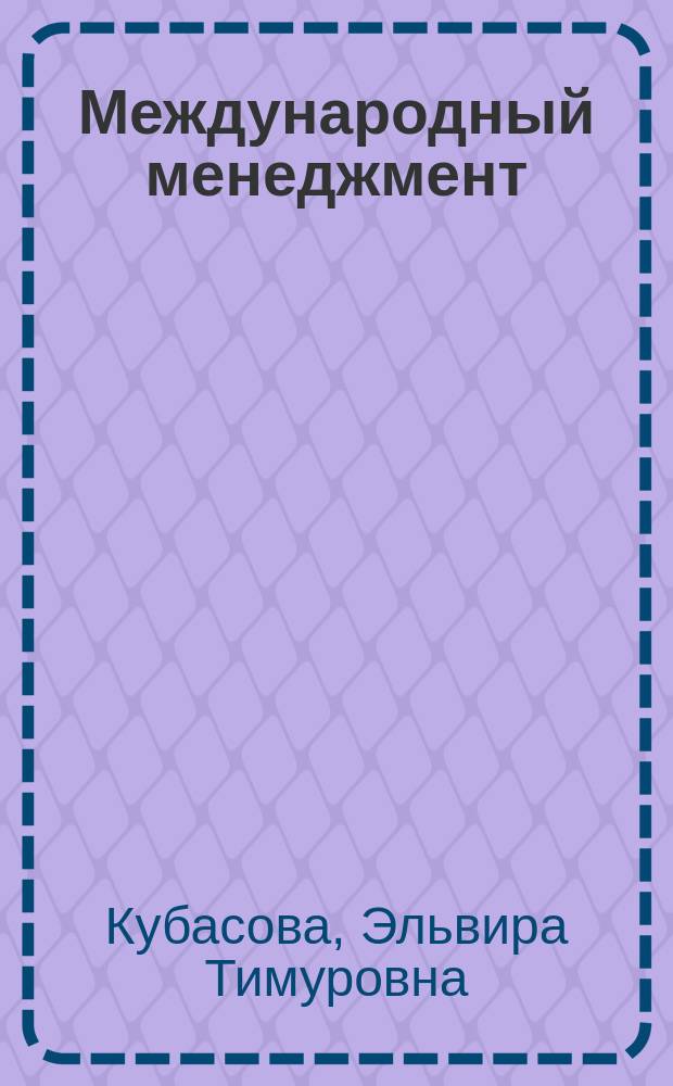 Международный менеджмент : учебное пособие для студентов очной и заочной форм обучения, обучающихся по направлению подготовки 080200 Менеджмент (профиль "Международный менеджмент")
