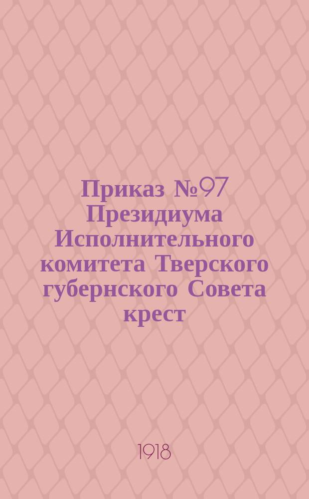 Приказ № 97 Президиума Исполнительного комитета Тверского губернского Совета крест., раб. и кр.-арм. депутатов от 10 окт. 1918 г.: [О должностях архивариусов в канцелярии исполкома : листовка