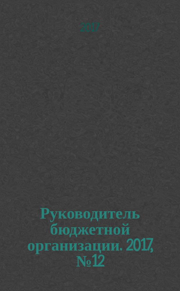Руководитель бюджетной организации. 2017, № 12