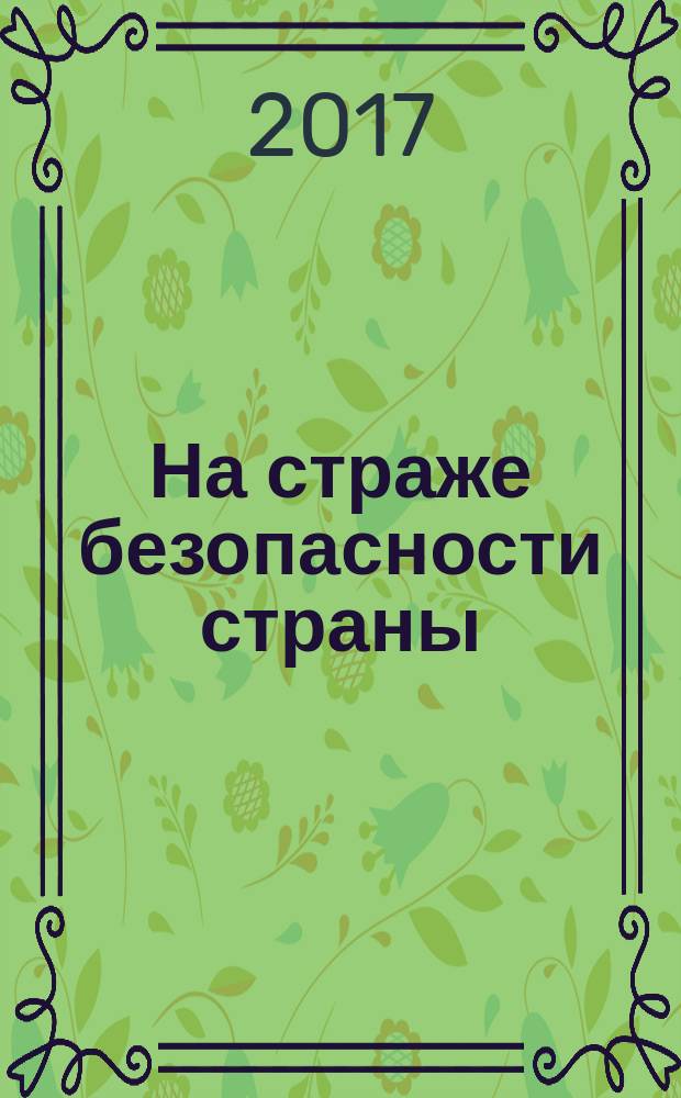 На страже безопасности страны : 100-летию отечественных органов безопасности Российской Федерации посвящается, 1917-2017