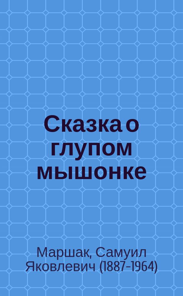 Сказка о глупом мышонке : сказка в стихах : для дошкольного возраста
