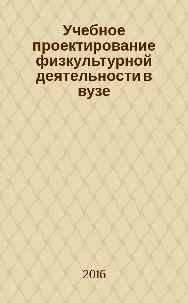 Учебное проектирование физкультурной деятельности в вузе : учебно-методическое пособие для студентов всех специальностей и направлений подготовки