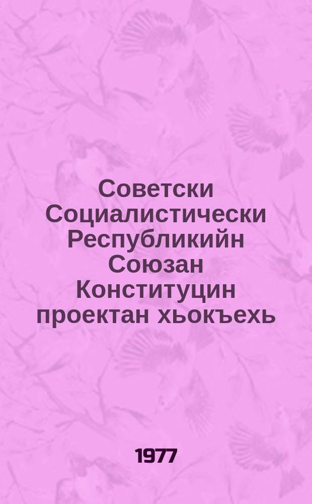 Советски Социалистически Республикийн Союзан Конституцин проектан хьокъехь : 1977-чу шеран 24-чу майхь КПС-н ЦК-н Пленумехь КПСС-н ЦК-н Генеральни секретара, Конституционни комиссин Председатела накъост Л. И. Брежневс йина доклад = О проекте Конституции Союза Советских Социалистических Республик