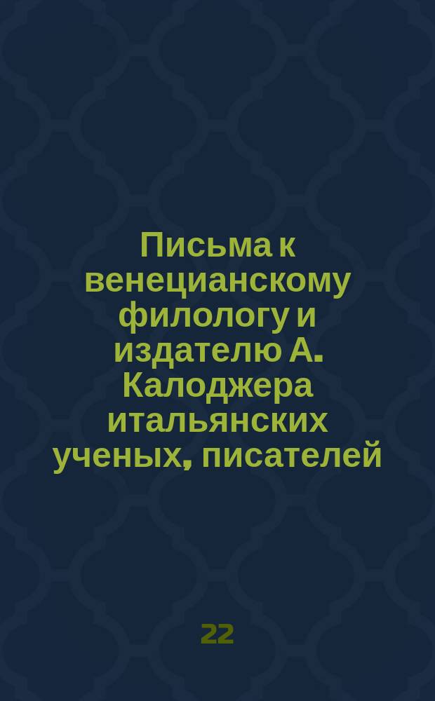 Письма к венецианскому филологу и издателю А. Калоджера итальянских ученых, писателей, издателей. Т. 4 письмо 1 : Письмо к Анджело Калоджера