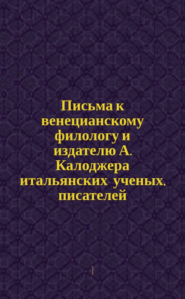 Письма к венецианскому филологу и издателю А. Калоджера итальянских ученых, писателей, издателей. Т. 4 письмо 7 : Письмо к Анджело Калоджера