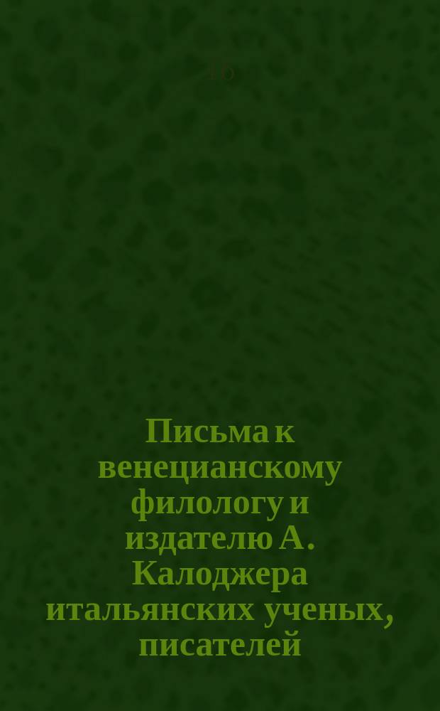Письма к венецианскому филологу и издателю А. Калоджера итальянских ученых, писателей, издателей. Т. 4 письмо 9 : Письмо к Анджело Калоджера
