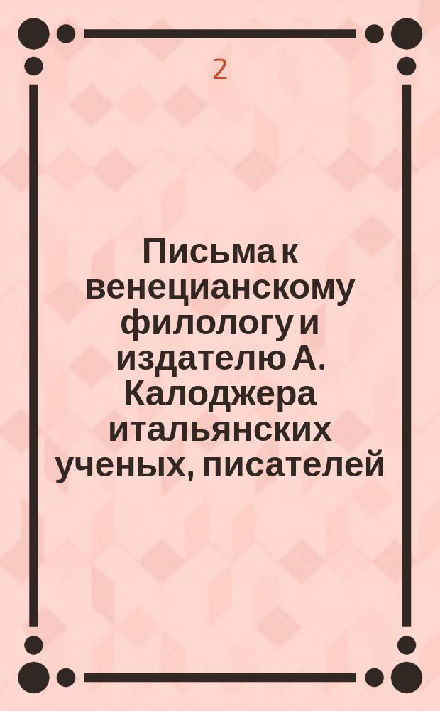 Письма к венецианскому филологу и издателю А. Калоджера итальянских ученых, писателей, издателей. Т. 4 письмо 12 : Письмо к Анджело Калоджера