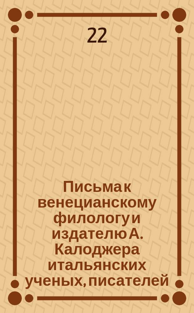Письма к венецианскому филологу и издателю А. Калоджера итальянских ученых, писателей, издателей. Т. 4 письмо 169 : Письмо к Анджело Калоджера