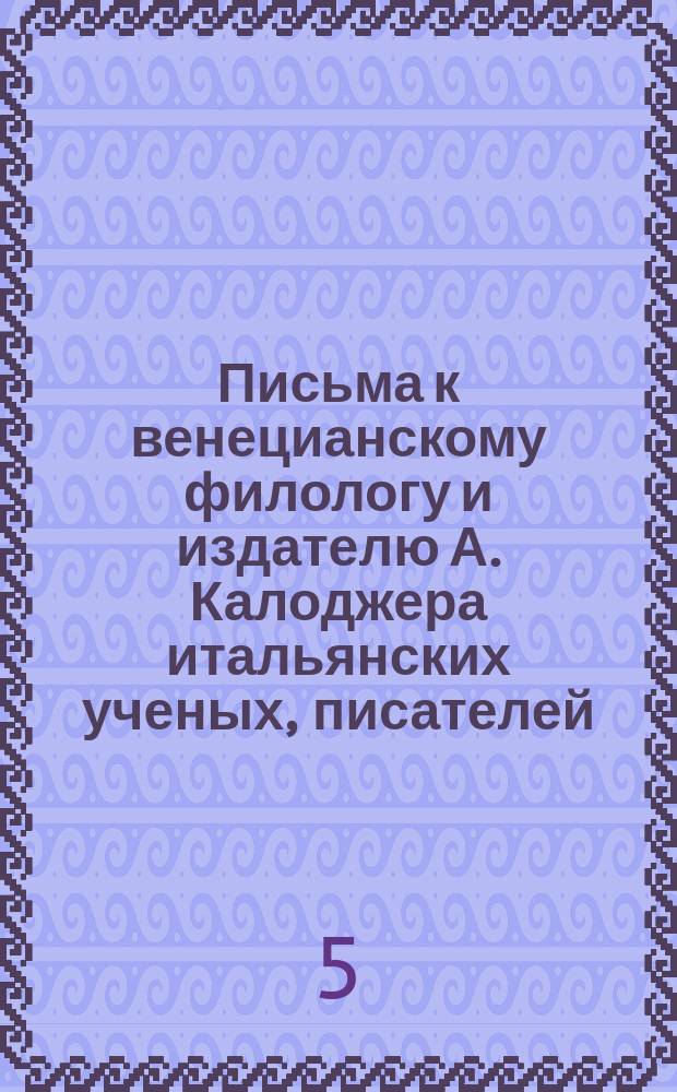 Письма к венецианскому филологу и издателю А. Калоджера итальянских ученых, писателей, издателей. Т. 4 письмо 235 : Письмо к Анджело Калоджера