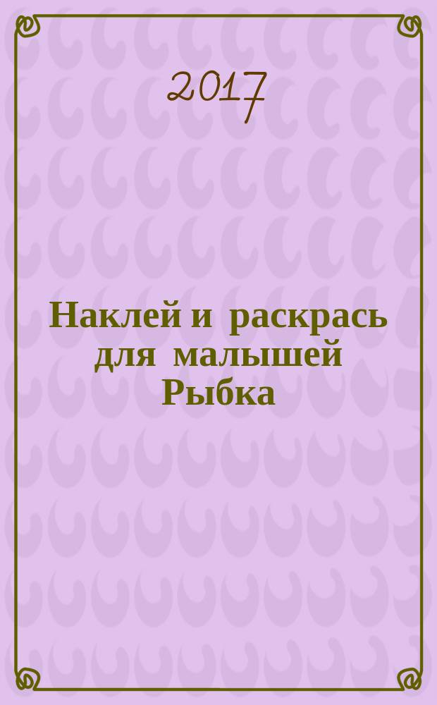 Наклей и раскрась для малышей [Рыбка] : для детей младшего возраста : 0+