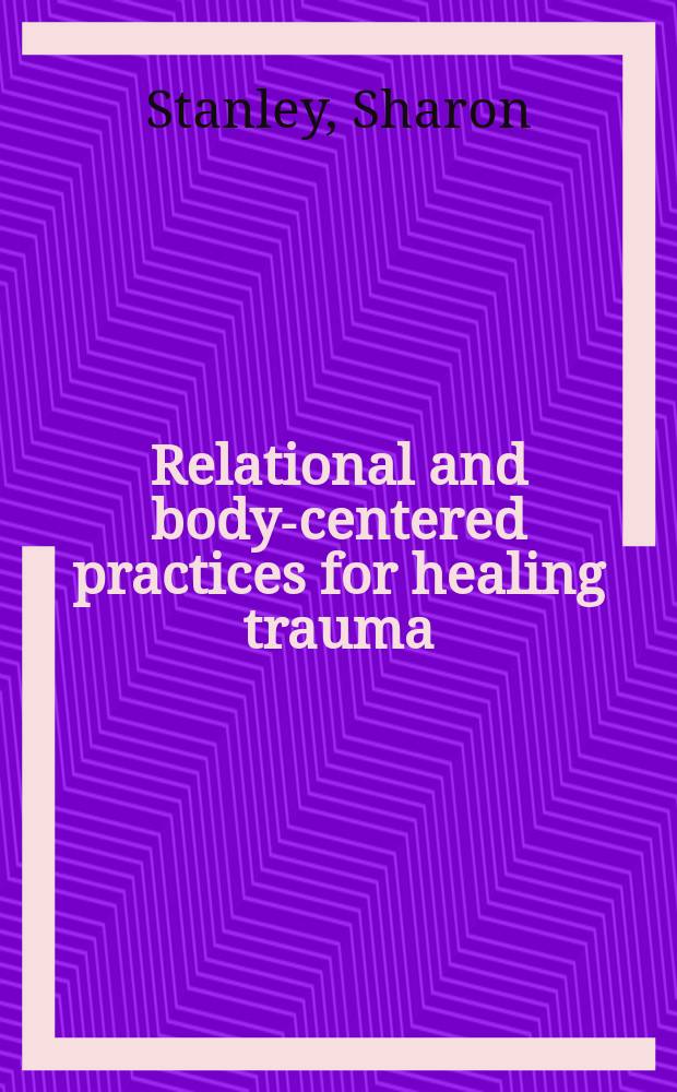 Relational and body-centered practices for healing trauma : lifting the burdens of the past