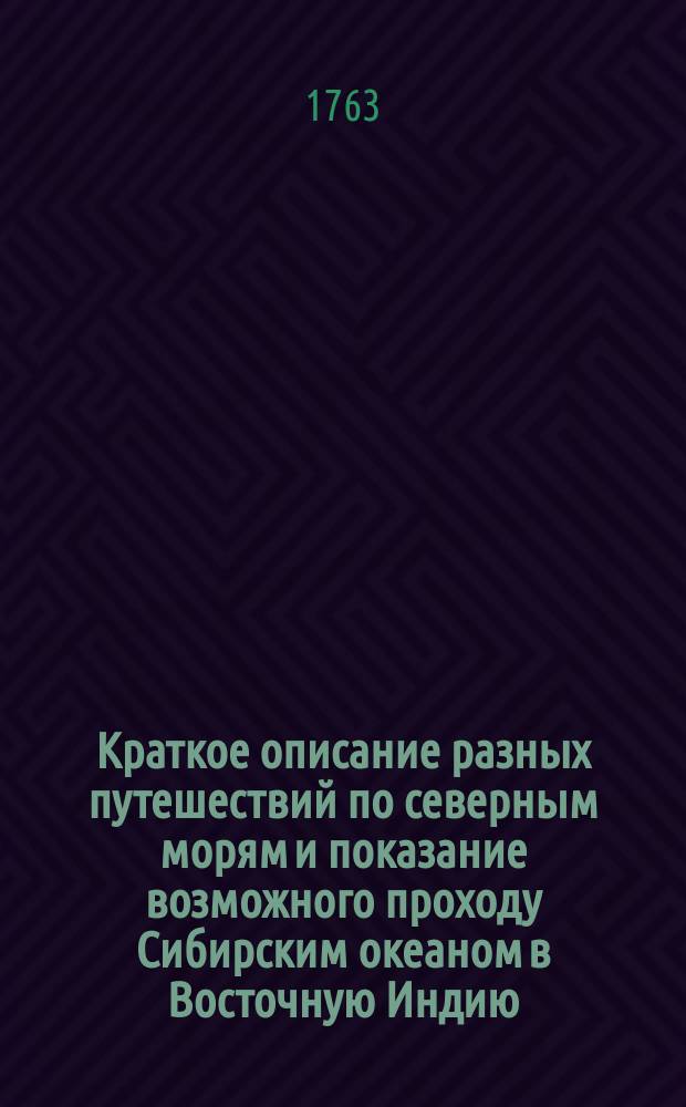 Краткое описание разных путешествий по северным морям и показание возможного проходу Сибирским океаном в Восточную Индию