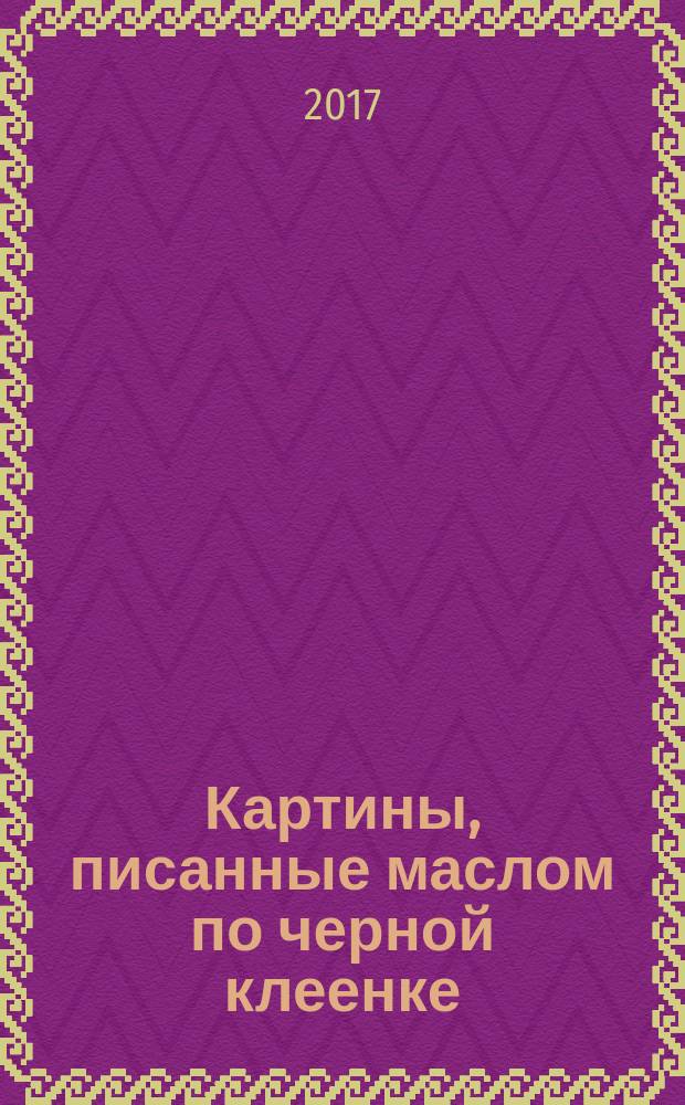 Картины, писанные маслом по черной клеенке : рассказы