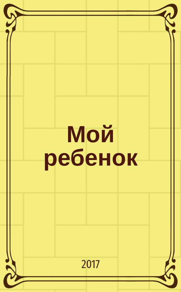 Мой ребенок : Спец. журн. для мам и пап. 2018, № 1
