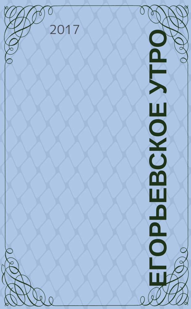 Егорьевское утро : Еженед. ил. худож.-лит., обществ., попул.-науч. и юмористич. журн. 2017, № 49 (939)