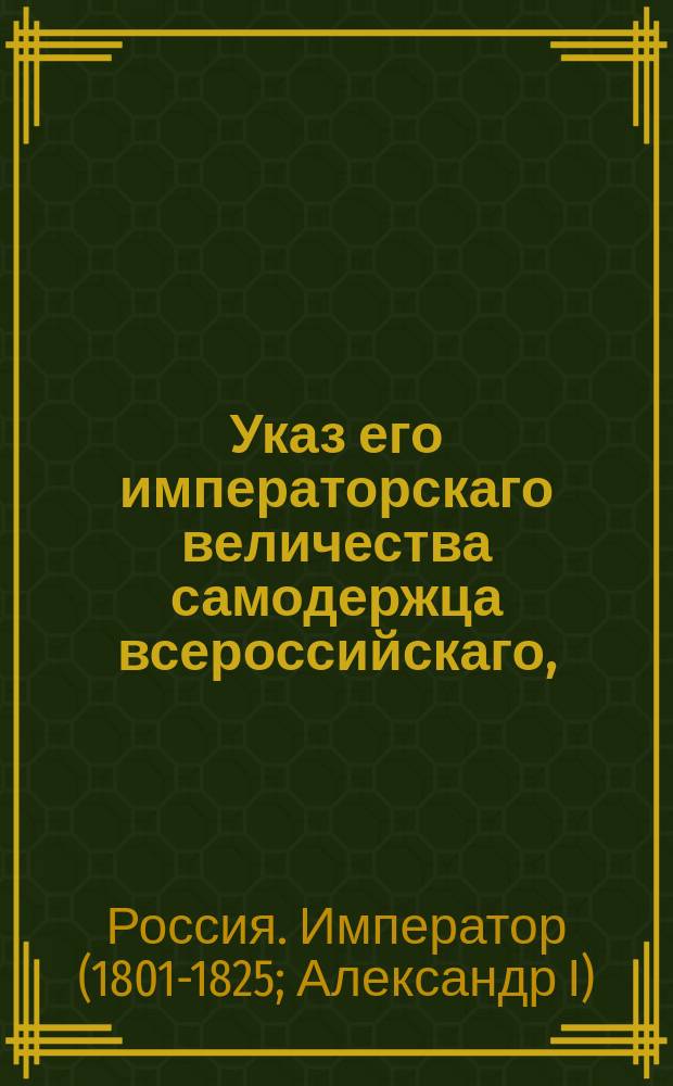 Указ его императорскаго величества самодержца всероссийскаго, : О объявлении повсеместно высочайшей воли, чтобы при производстве пенсионов гражданским чиновникам наблюдаемо было правило в сравнении оных с военными