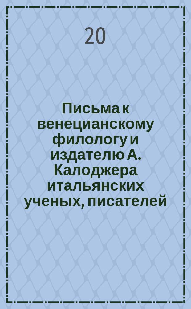 Письма к венецианскому филологу и издателю А. Калоджера итальянских ученых, писателей, издателей. Т. 5 письмо 47 : Письмо к Анджело Калоджера