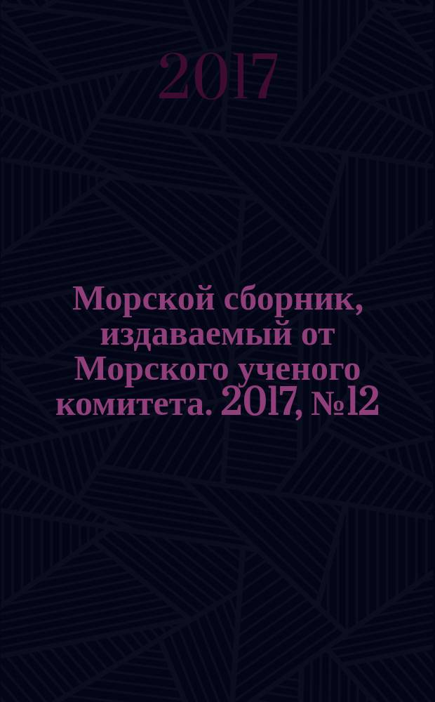 Морской сборник, издаваемый от Морского ученого комитета. 2017, № 12 (2049) (с указ.)