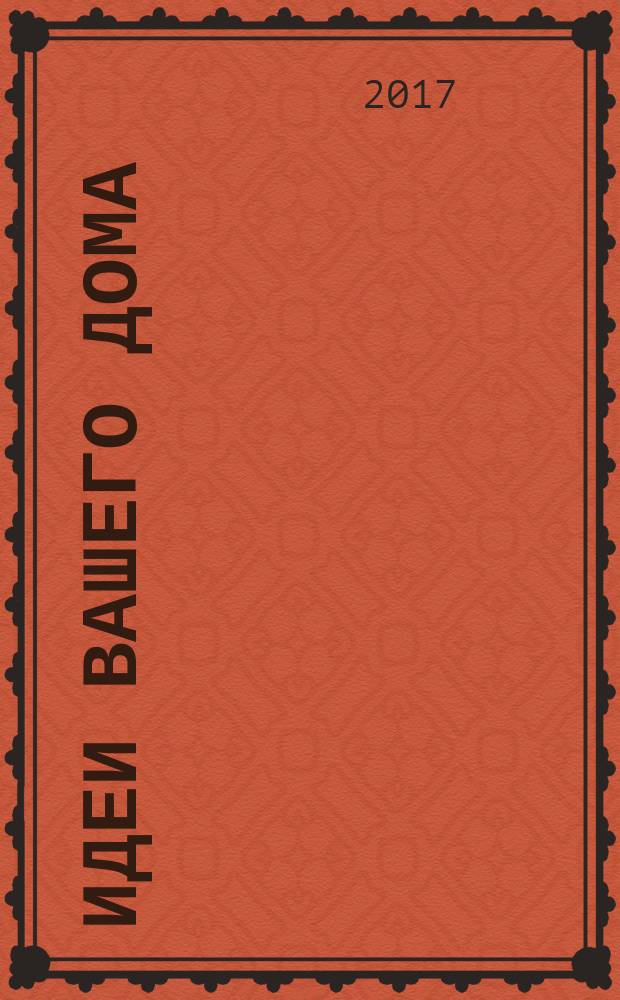 Идеи вашего дома : Практ. журн. 2018, № 1 (225)