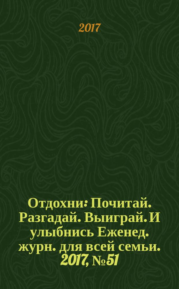 Отдохни : Почитай. Разгадай. Выиграй. И улыбнись Еженед. журн. для всей семьи. 2017, № 51
