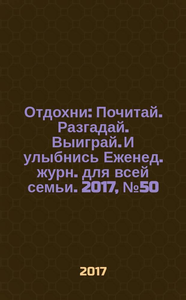 Отдохни : Почитай. Разгадай. Выиграй. И улыбнись Еженед. журн. для всей семьи. 2017, № 50