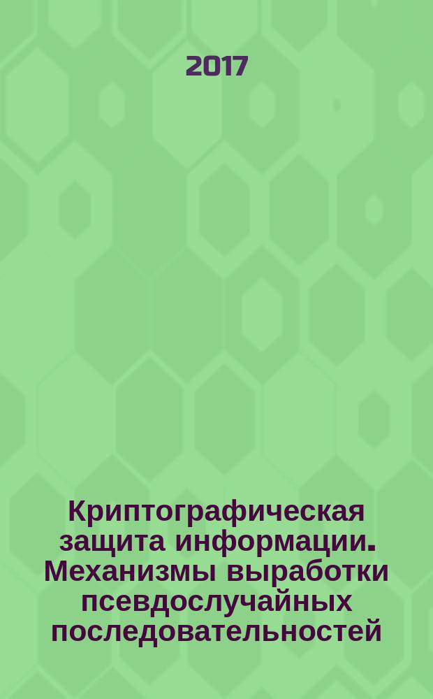 Криптографическая защита информации. Механизмы выработки псевдослучайных последовательностей : Cryptographic security of data. Pseudorandom number generation mechanisms : рекомендации по стандартизации : издание официальное : утверждены и введены в действие Приказом Федерального агентства по техническому регулированию и метрологии от 31 октября 2017 г. № 1608-ст : введены впервые : дата введения 2018-04-01