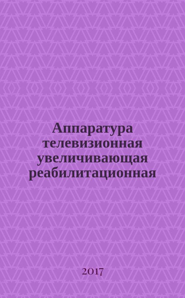 Аппаратура телевизионная увеличивающая реабилитационная = Television magnifying aids equipment. General specifications : общие технические условия : ГОСТ Р 51075-2017