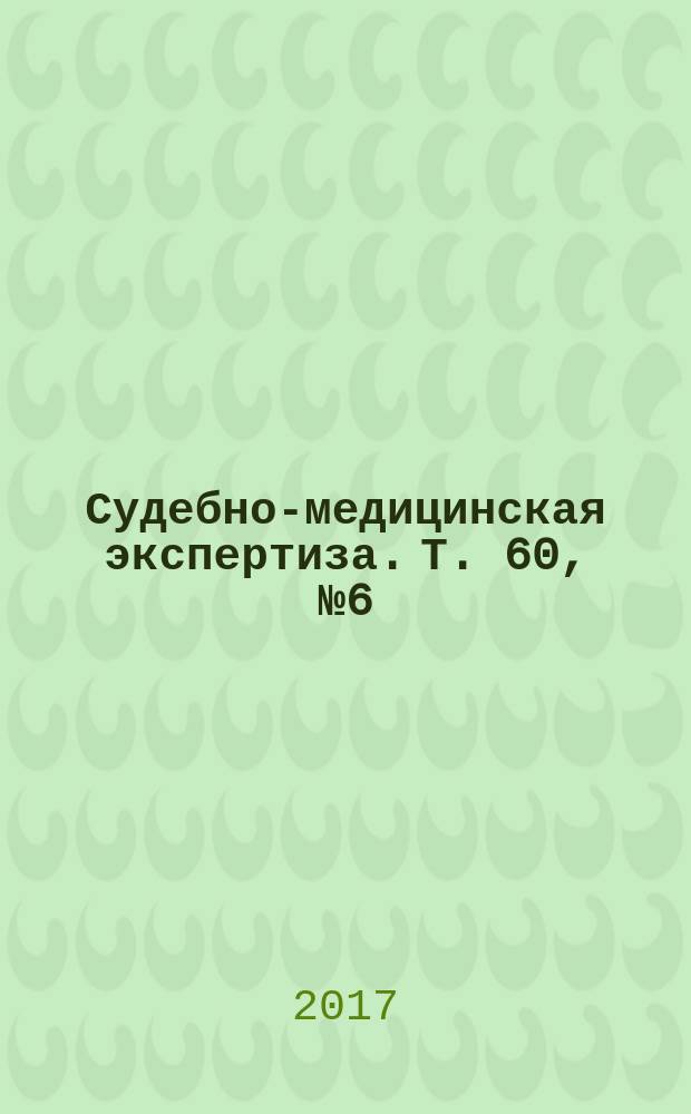 Судебно-медицинская экспертиза. Т. 60, № 6 (с указ.)