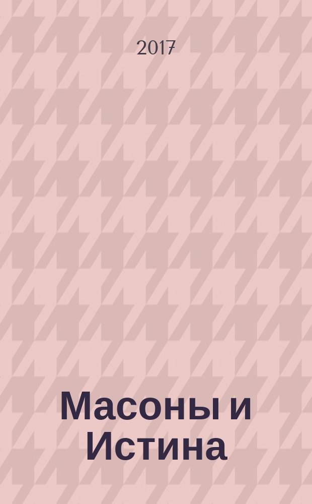 Масоны и Истина : только для взрослых, ищущих и жаждущих познаний. Кн. 1