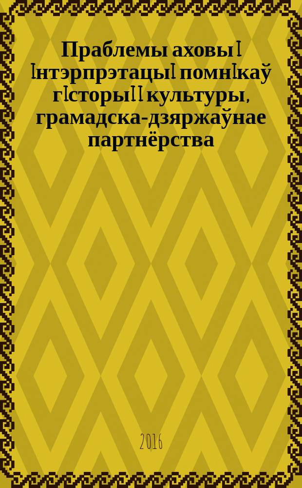Праблемы аховы i iнтэрпрэтацыi помнiкаў гiсторыi i культуры, грамадска-дзяржаўнае партнёрства : матэрыялы навукова-практычнай канферэнцыi
