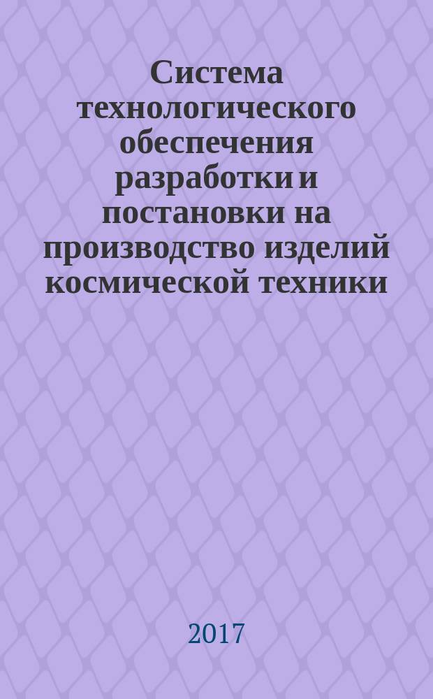 Система технологического обеспечения разработки и постановки на производство изделий космической техники = System of technological providing for development and raising on production of wares of space technology. Terms and definitions : термины и определения : ГОСТ Р 57945-2017