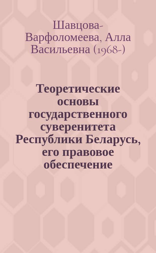 Теоретические основы государственного суверенитета Республики Беларусь, его правовое обеспечение : монография