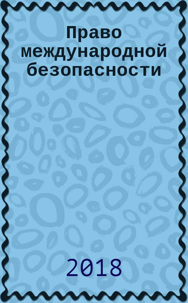 Право международной безопасности : (теоретические основы становления и развития) : монография