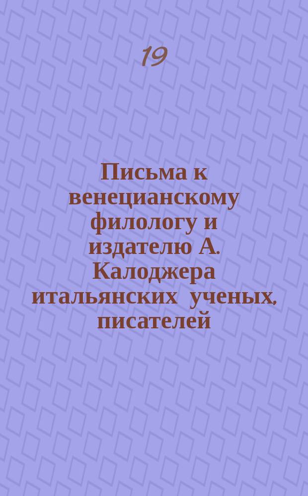 Письма к венецианскому филологу и издателю А. Калоджера итальянских ученых, писателей, издателей. Т. 5 письмо 135 : Письмо к Анджело Калоджера