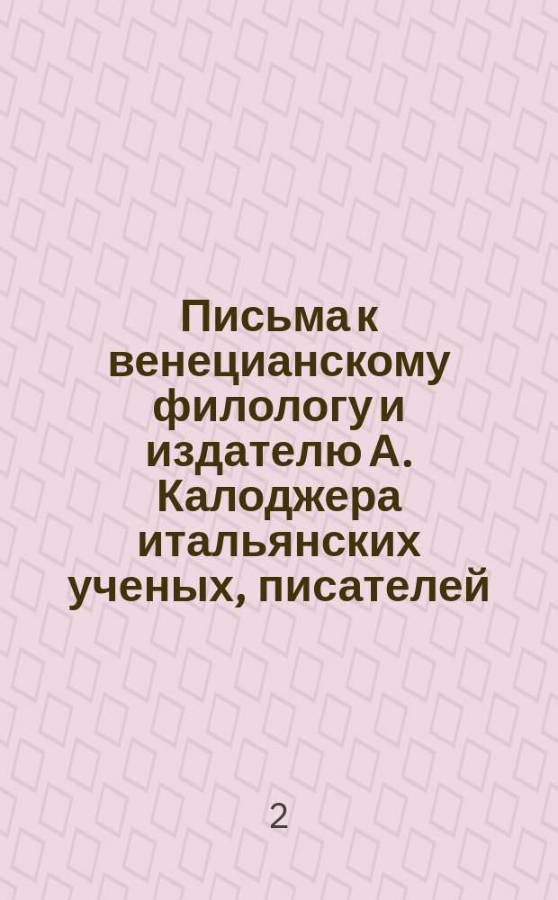 Письма к венецианскому филологу и издателю А. Калоджера итальянских ученых, писателей, издателей. Т. 6 письмо 2 : Письмо к Анджело Калоджера