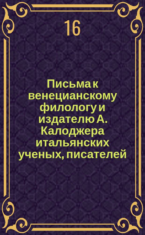 Письма к венецианскому филологу и издателю А. Калоджера итальянских ученых, писателей, издателей. Т. 6 письмо 57 : Письмо к Анджело Калоджера