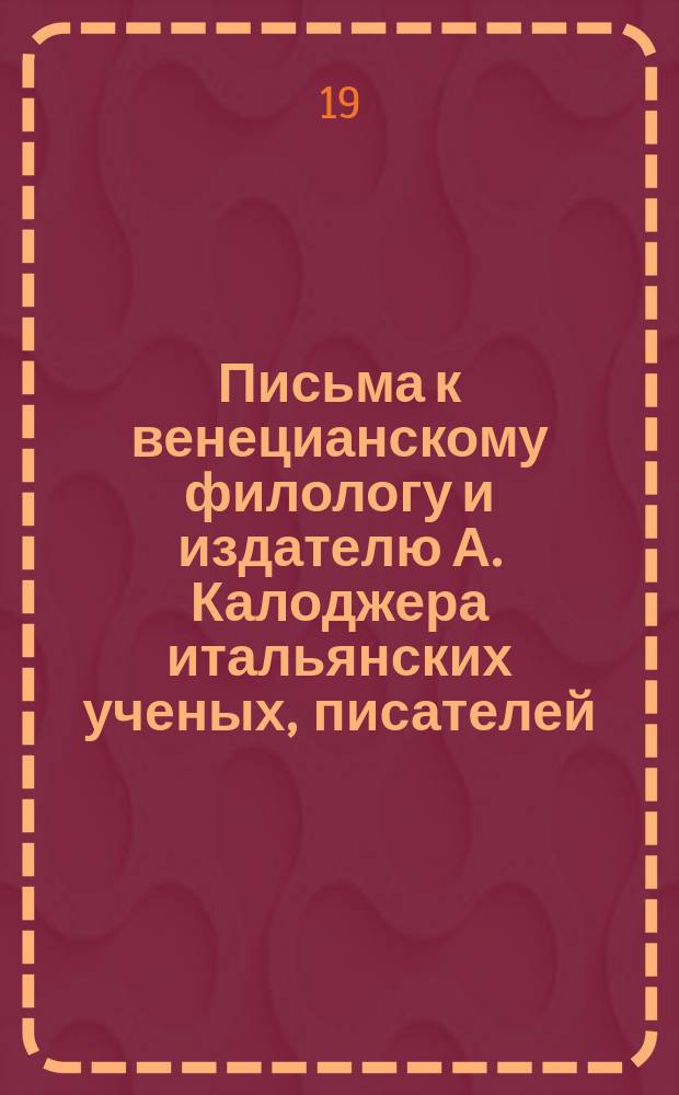 Письма к венецианскому филологу и издателю А. Калоджера итальянских ученых, писателей, издателей. Т. 6 письмо 304 : Письмо к Анджело Калоджера