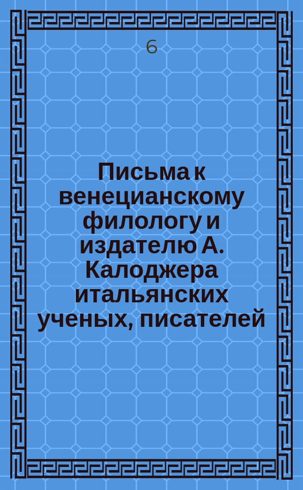Письма к венецианскому филологу и издателю А. Калоджера итальянских ученых, писателей, издателей. Т. 6 письмо 452 : Письмо к Анджело Калоджера