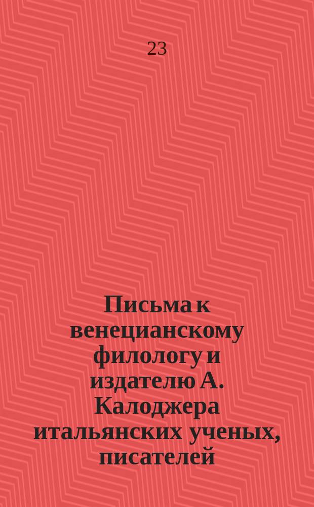 Письма к венецианскому филологу и издателю А. Калоджера итальянских ученых, писателей, издателей. Т. 6 письмо 477 : Письмо к Анджело Калоджера