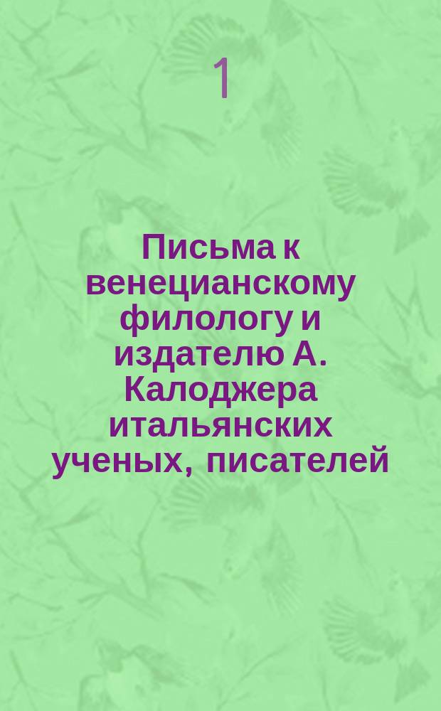 Письма к венецианскому филологу и издателю А. Калоджера итальянских ученых, писателей, издателей. Т. 8 письмо 1 : Письмо к Анджело Калоджера