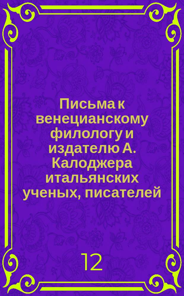 Письма к венецианскому филологу и издателю А. Калоджера итальянских ученых, писателей, издателей. Т. 8 письмо 71 : Письмо к Анджело Калоджера