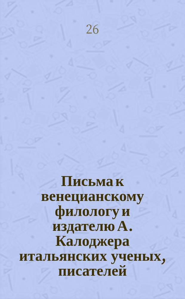 Письма к венецианскому филологу и издателю А. Калоджера итальянских ученых, писателей, издателей. Т. 8 письмо 272 : Письмо к Анджело Калоджера