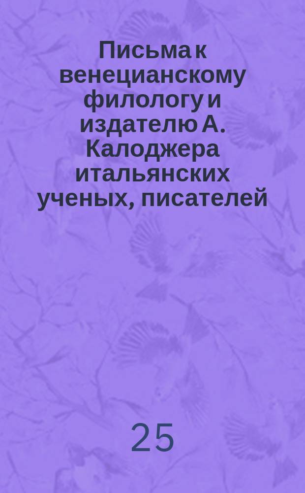 Письма к венецианскому филологу и издателю А. Калоджера итальянских ученых, писателей, издателей. Т. 8 письмо 313 : Письмо к Анджело Калоджера
