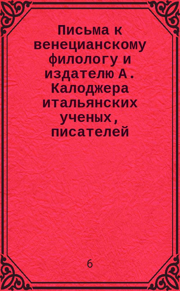 Письма к венецианскому филологу и издателю А. Калоджера итальянских ученых, писателей, издателей. Т. 9 письмо 18 : Письмо к Анджело Калоджера