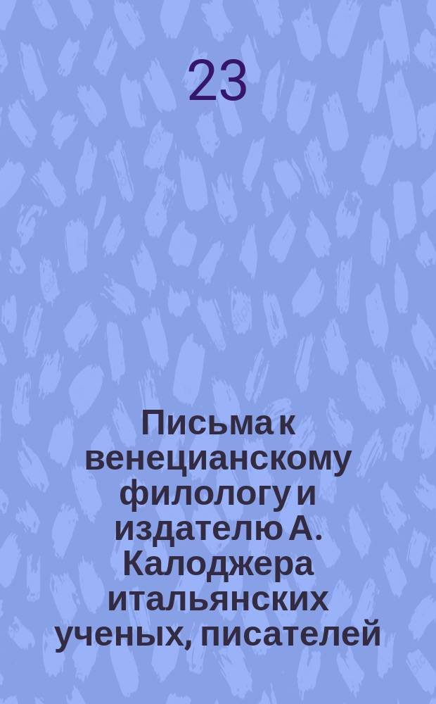 Письма к венецианскому филологу и издателю А. Калоджера итальянских ученых, писателей, издателей. Т. 9 письмо 323 : Письмо к Анджело Калоджера