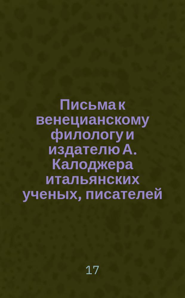 Письма к венецианскому филологу и издателю А. Калоджера итальянских ученых, писателей, издателей. Т. 11 письмо 1 : Письмо к Анджело Калоджера